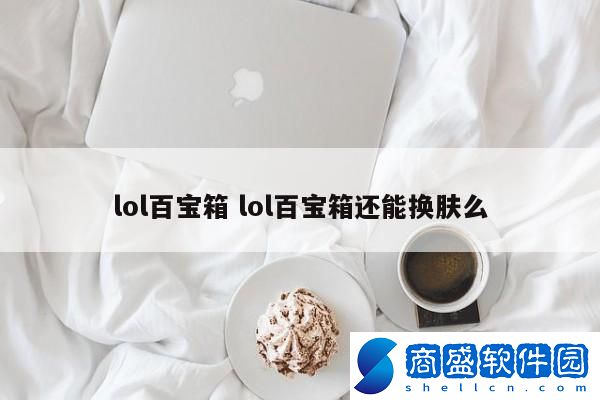 lol百寶箱 lol百寶箱還能換膚么