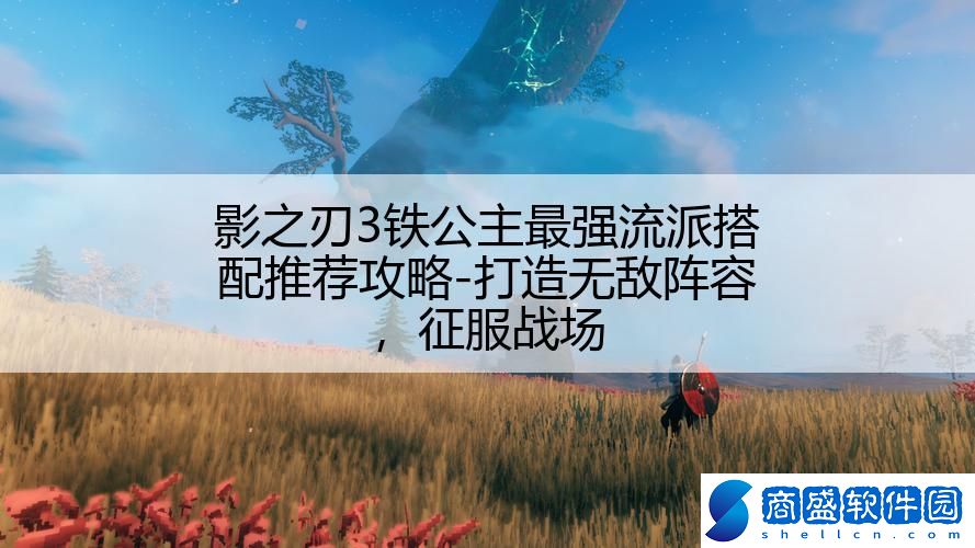 影之刃3鐵公主最強(qiáng)流派搭配推薦攻略-打造無(wú)敵陣容,征服戰(zhàn)場(chǎng)