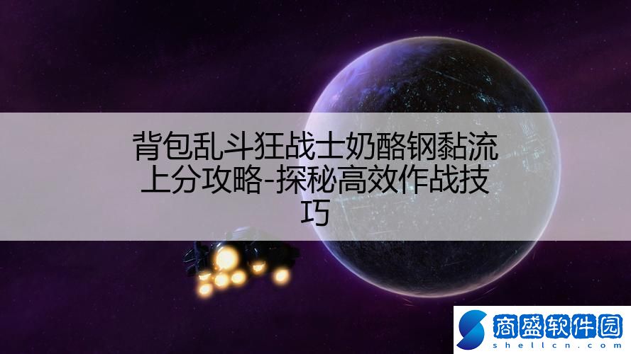 背包亂斗狂戰士奶酪鋼黏流上分攻略-探秘高效作戰技巧