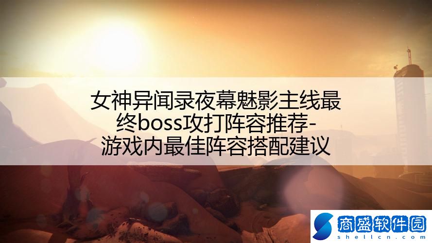 女神異聞錄夜幕魅影主線最終boss攻打陣容推薦-游戲內最佳陣容搭配建議