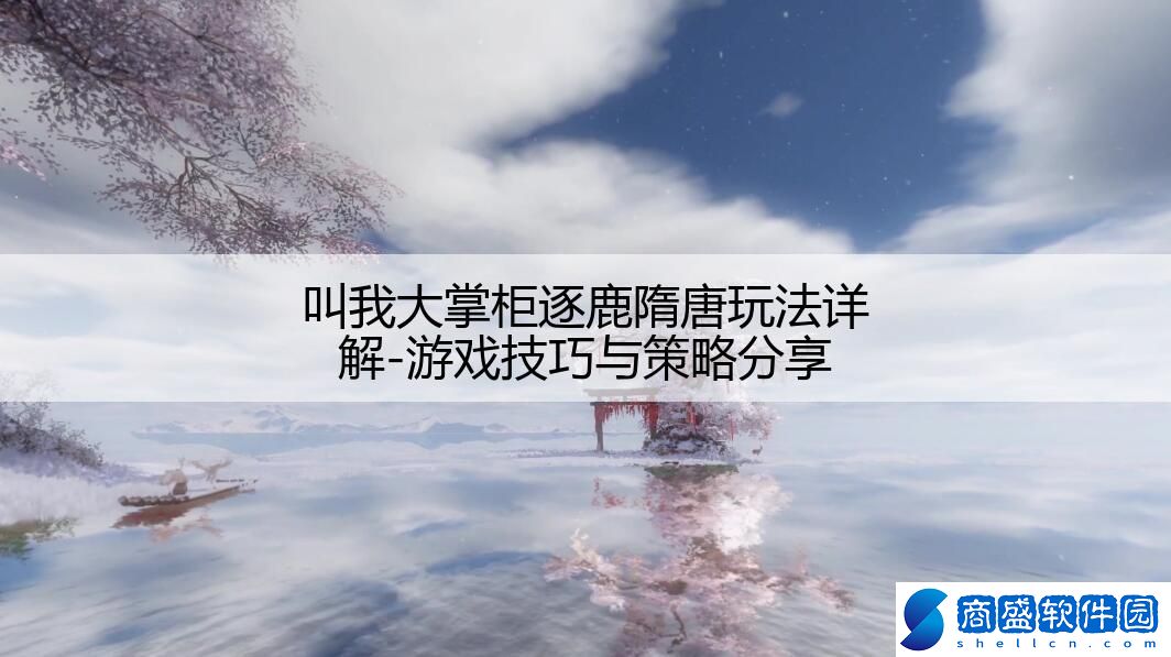 叫我大掌柜逐鹿隋唐玩法詳解-游戲技巧與策略分享