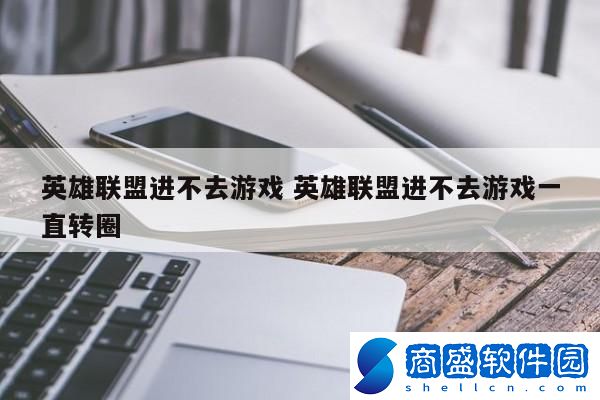 英雄聯盟進不去游戲 英雄聯盟進不去游戲一直轉圈