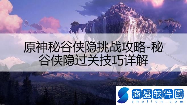 原神秘谷俠隱挑戰(zhàn)攻略-秘谷俠隱過關(guān)技巧詳解