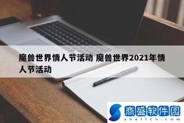 魔獸世界情人節(jié)活動(dòng) 魔獸世界2021年情人節(jié)活動(dòng)