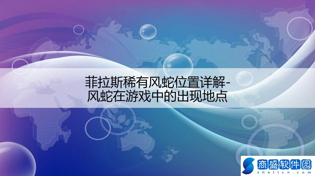 菲拉斯稀有風(fēng)蛇位置詳解-風(fēng)蛇在游戲中的出現(xiàn)地點