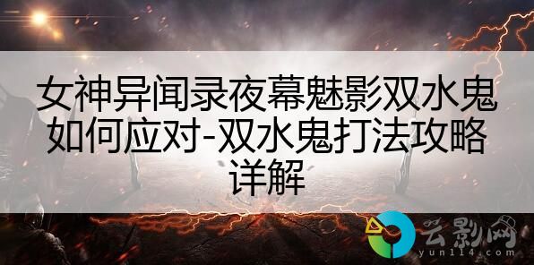 女神異聞錄夜幕魅影雙水鬼如何應(yīng)對-雙水鬼打法攻略詳解