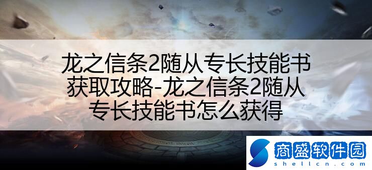 龍之信條2隨從專長技能書獲取攻略-龍之信條2隨從專長技能書怎么獲得