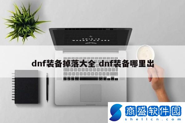 dnf裝備掉落大全 dnf裝備哪里出