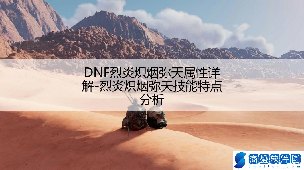 DNF烈炎熾煙彌天屬性詳解-烈炎熾煙彌天技能特點分析