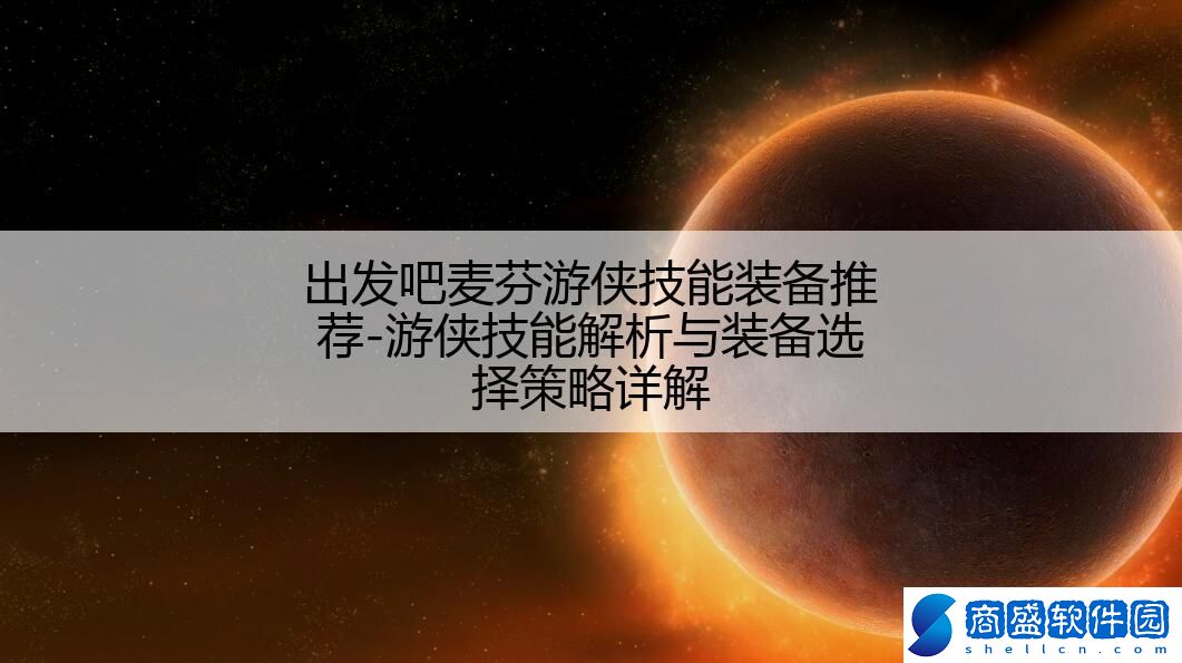 出發吧麥芬游俠技能裝備推薦-游俠技能解析與裝備選擇策略詳解