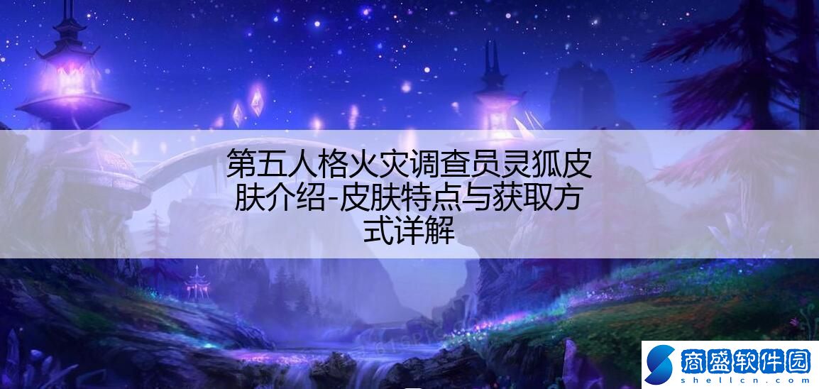 第五人格火災調查員靈狐皮膚介紹-皮膚特點與獲取方式詳解