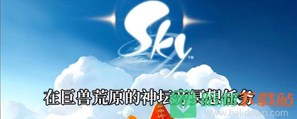 《Sky光遇》在巨獸荒原的神壇旁冥想任務(wù)攻略