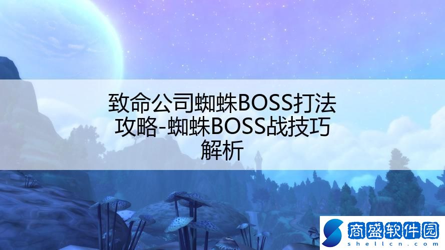 致命公司蜘蛛BOSS打法攻略-蜘蛛BOSS戰技巧解析