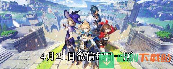 《原神》2021年4月21日微信每日一題答案