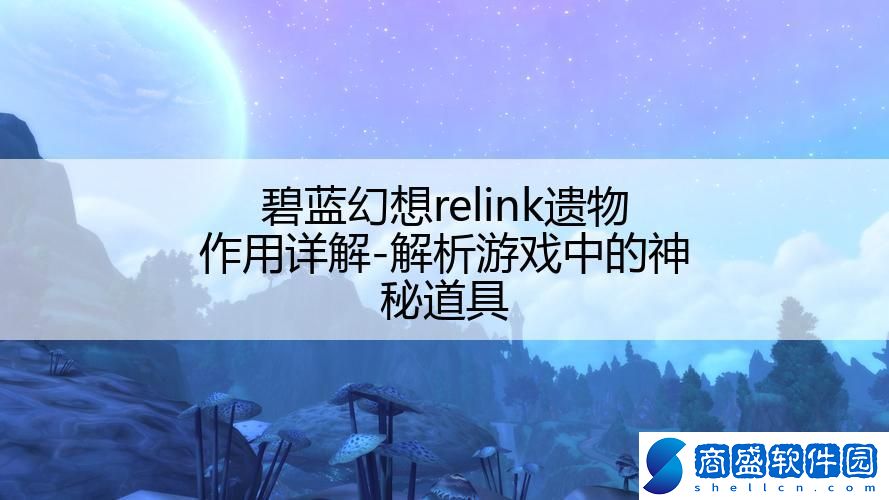 碧藍幻想relink遺物作用詳解-解析游戲中的神秘道具