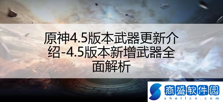 原神4.5版本武器更新介紹-4.5版本新增武器全面解析