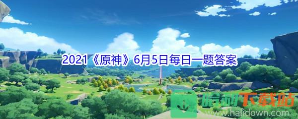 《原神》2021年6月5日微信每日一題答案