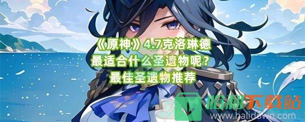 《原神》4.7克洛琳德最適合什么圣遺物呢？最佳圣遺物推薦