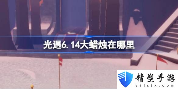 光遇6月14日大蠟燭位置攻略