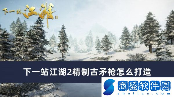 下一站江湖2精制古矛槍怎么打造