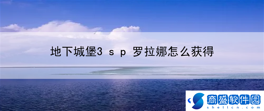 地下城堡3sp羅拉娜怎么獲得