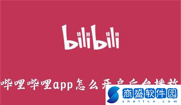 嗶哩嗶哩app怎么開啟后臺播放