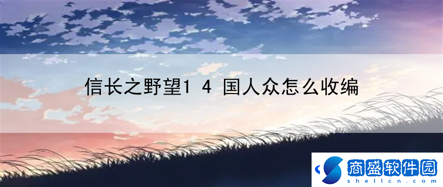 信長(zhǎng)之野望14國(guó)人眾怎么收編