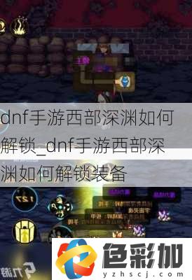 dnf手游西部深淵如何解鎖