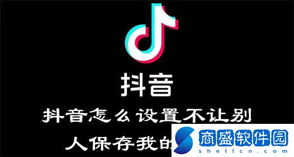 抖音怎么設置不讓別人保存我的視頻