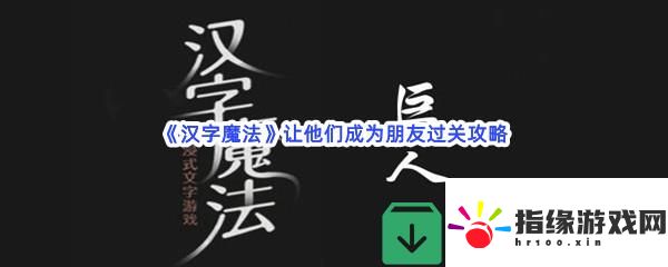 漢字魔法讓他們成為朋友過關技巧是什么怎么才能通關呢