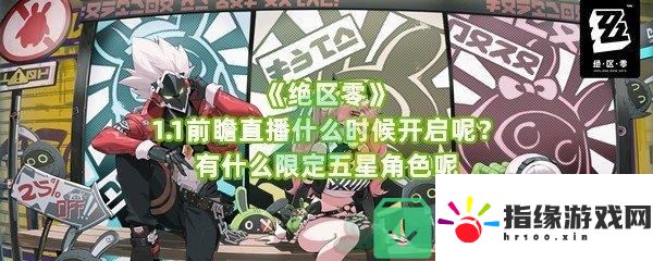 絕區零1.1前瞻直播什么時候開啟限定角色是誰呢