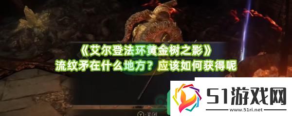 艾爾登法環黃金樹之影流紋矛位置在什么地方怎么獲得呢