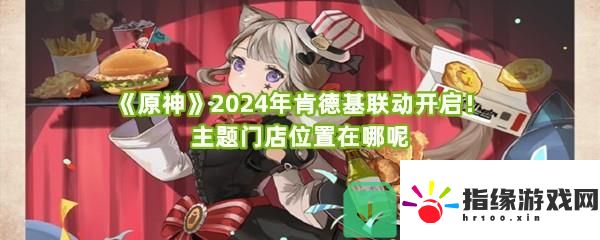 原神2024年肯德基聯(lián)動主題門店都開在什么地方