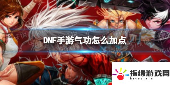 DNF手游氣功技能怎么加點