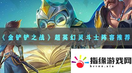 金鏟鏟之戰(zhàn)s8賽季中超英幻靈斗士陣容該怎么玩