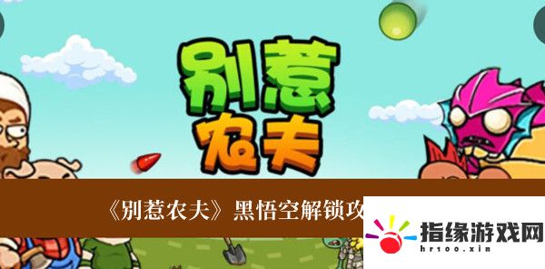 別惹農夫黑悟空解鎖攻略是什么