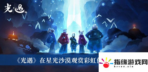 光遇在星光沙漠觀賞彩虹任務攻略是什么